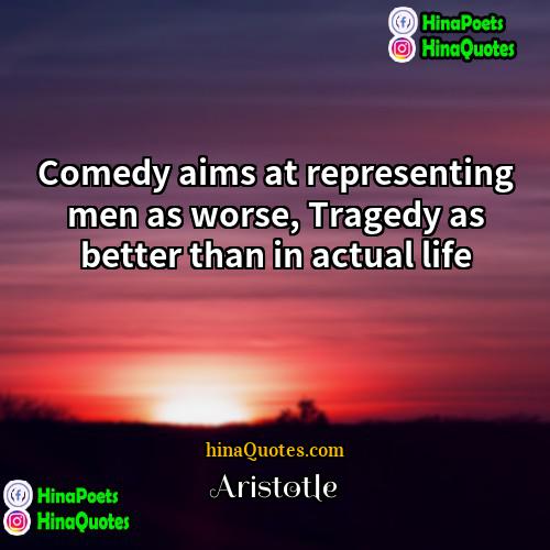 Aristotle Quotes | Comedy aims at representing men as worse,